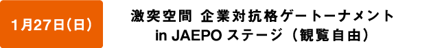 1月27日（日）激突空間企業対抗格ゲートーナメント in JAEPO ステージ（観覧自由）