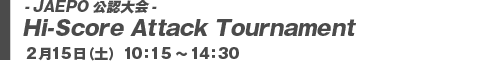 Hi-Score Attack Tournament 2月15日（土）10:15～14:30