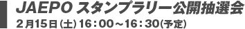 JAEPOスタンプラリー公開抽選会 2月15日（土）16:00～16:30（予定）
