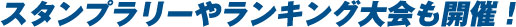 スタンプラリーやランキング大会も開催！