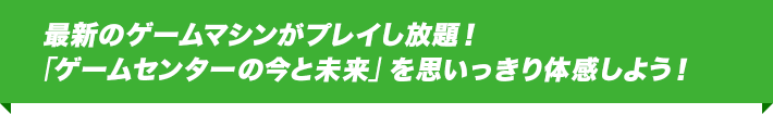 最新のゲームマシンがプレイし放題！「ゲームセンターの今と未来」を思いっきり体感しよう！
