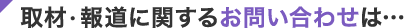 取材・報道に関するお問い合わせは･･･