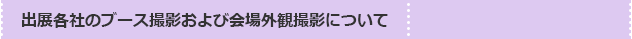 出展各社のブース撮影および会場外観撮影について