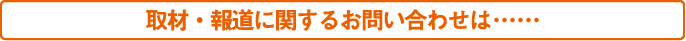 取材・報道に関するお問い合わせは･･･