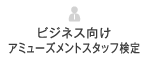 ビジネス向けアミューズメントスタッフ検定