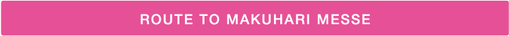 ROUTE TO MAKUHARI MESSE