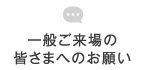 一般ご来場の皆さまへのお願い