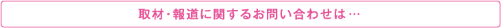 取材・報道に関するお問い合わせは…